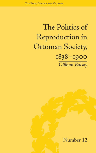 The Politics of Reproduction in Ottoman Society, 1838-1900 ("The Body, Gender and Culture")