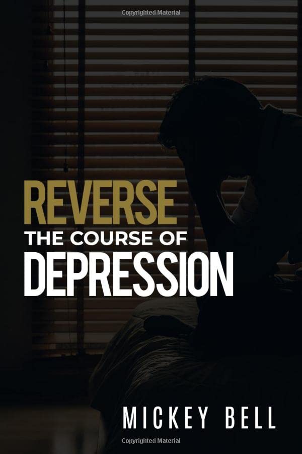 Reverse The Course Of Depression: The Self-Help Guide to Uncovering the Real Causes of Depression and Living Daily with a Sound Mind (You're Not...)