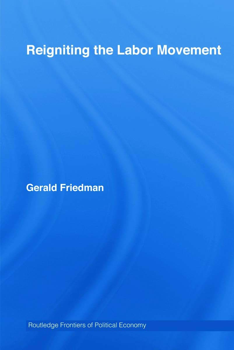 Reigniting the Labor Movement: Restoring means to ends in a democratic Labor Movement (Routledge Frontiers of Political Economy)