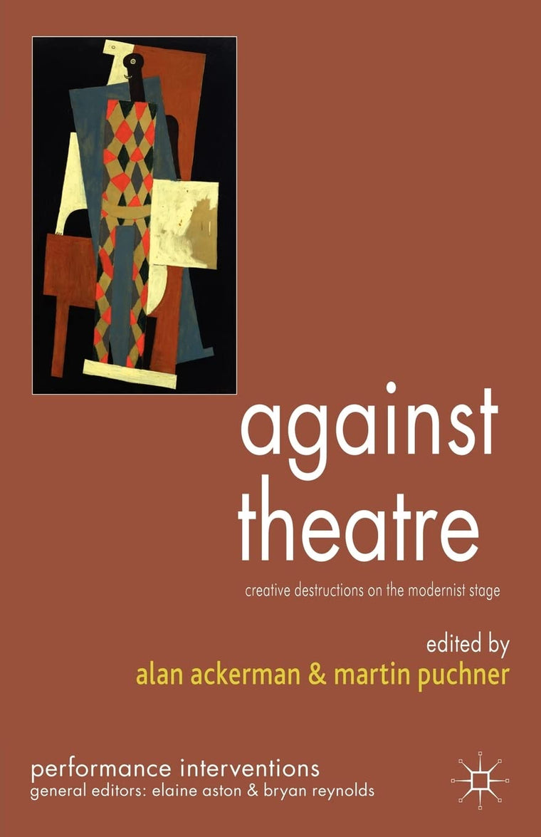Against Theatre: Creative Destructions on the Modernist Stage (Performance Interventions)