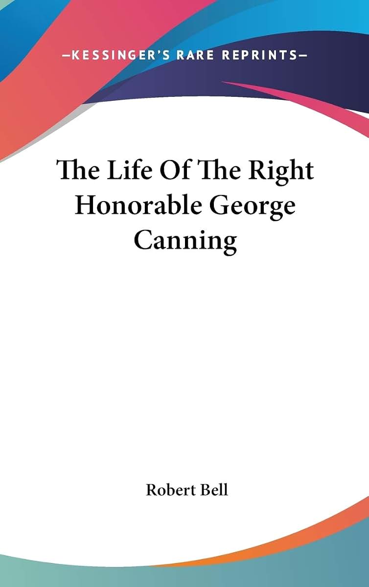 The Life Of The Right Honorable George Canning