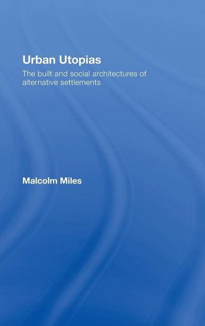 Urban Utopias: The Built and Social Architectures of Alternative Settlements