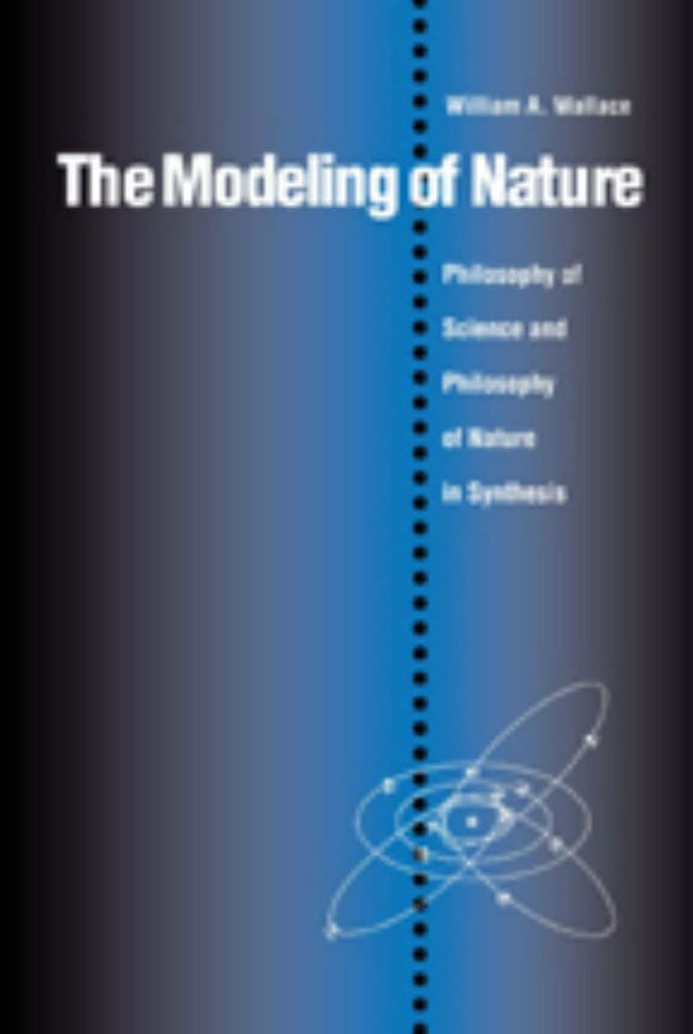 The Modeling of Nature: The Philosophy of Science and the Philosophy of Nature in Synthesis (Not In A Series)