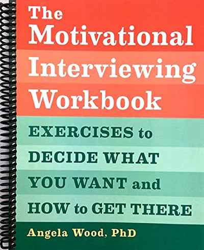 The Motivational Interviewing Workbook: Exercises to Decide What You Want and How to Get There [Spiral-bound] Angela Wood PhD