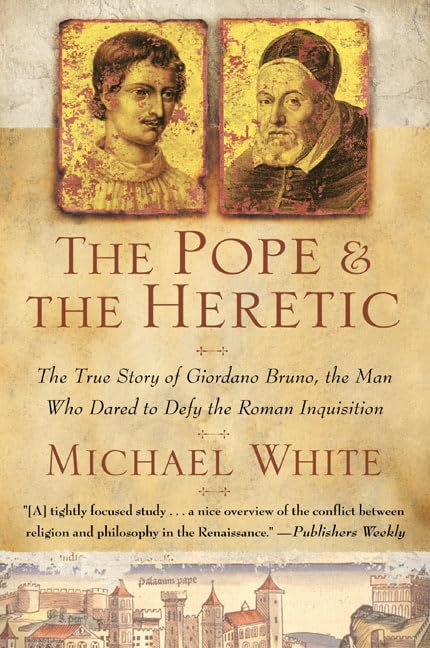 The Pope and the Heretic: The True Story of Giordano Bruno, the Man Who Dared to Defy the Roman Inquisition - A Martyr for Science and Free Thought