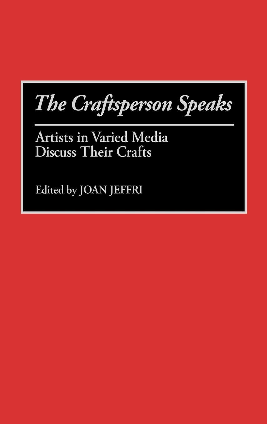 The Craftsperson Speaks: Artists in Varied Media Discuss Their Crafts (Contributions to the Study of Art and Architecture)