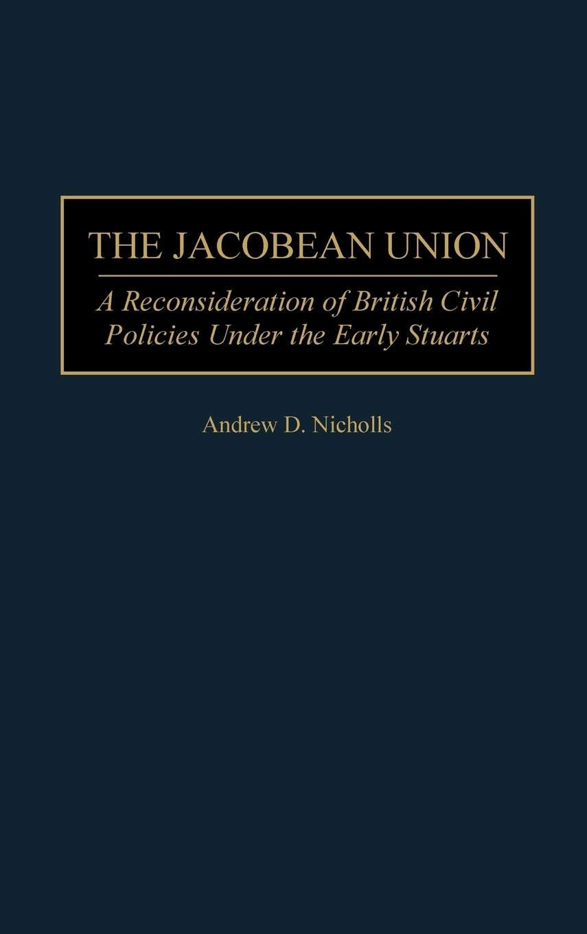The Jacobean Union: A Reconsideration of British Civil Policies Under the Early Stuarts (Contributions to the Study of World History)