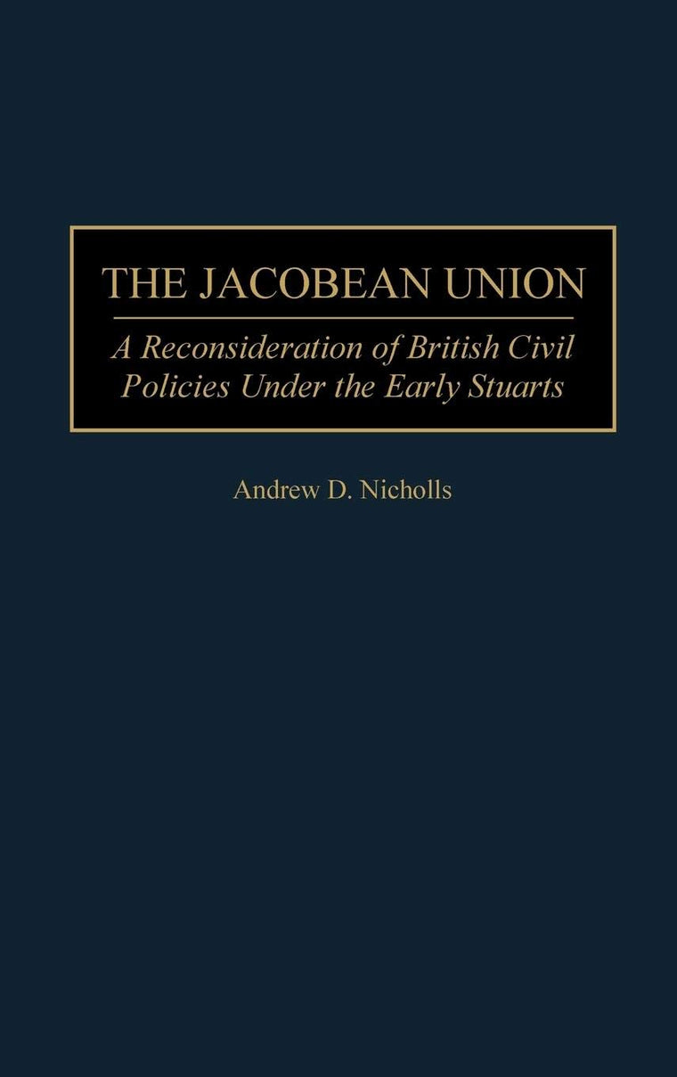 The Jacobean Union: A Reconsideration of British Civil Policies Under the Early Stuarts (Contributions to the Study of World History)