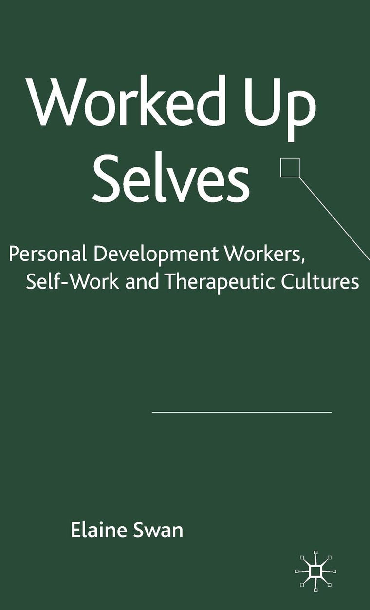 Worked Up Selves: Personal Development Workers, Self-Work and Therapeutic Cultures