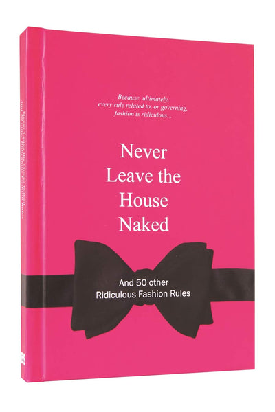 Never Leave the House Naked: And 50 Other Ridiculous Fashion Rules (Ridiculous Design Rules)