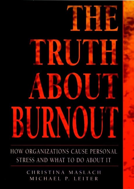 The Truth About Burnout: How Organizations Cause Personal Stress and What to Do About It