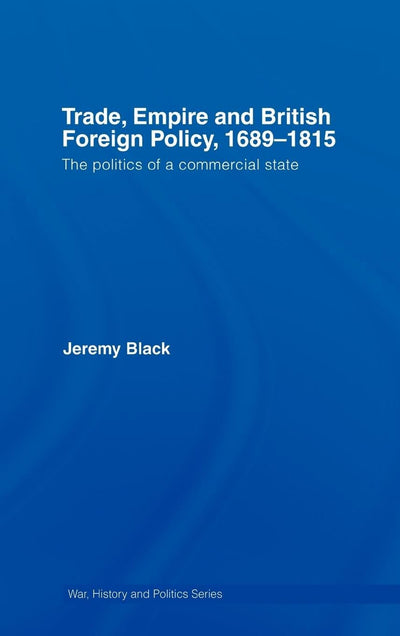 Trade, Empire and British Foreign Policy, 1689-1815: Politics of a Commercial State (War, History and Politics)