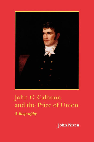 John C. Calhoun and the Price of Union: A Biography (Southern Biography Series)