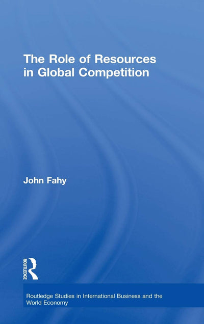The Role of Resources in Global Competition (Routledge Studies in International Business and the World Economy)