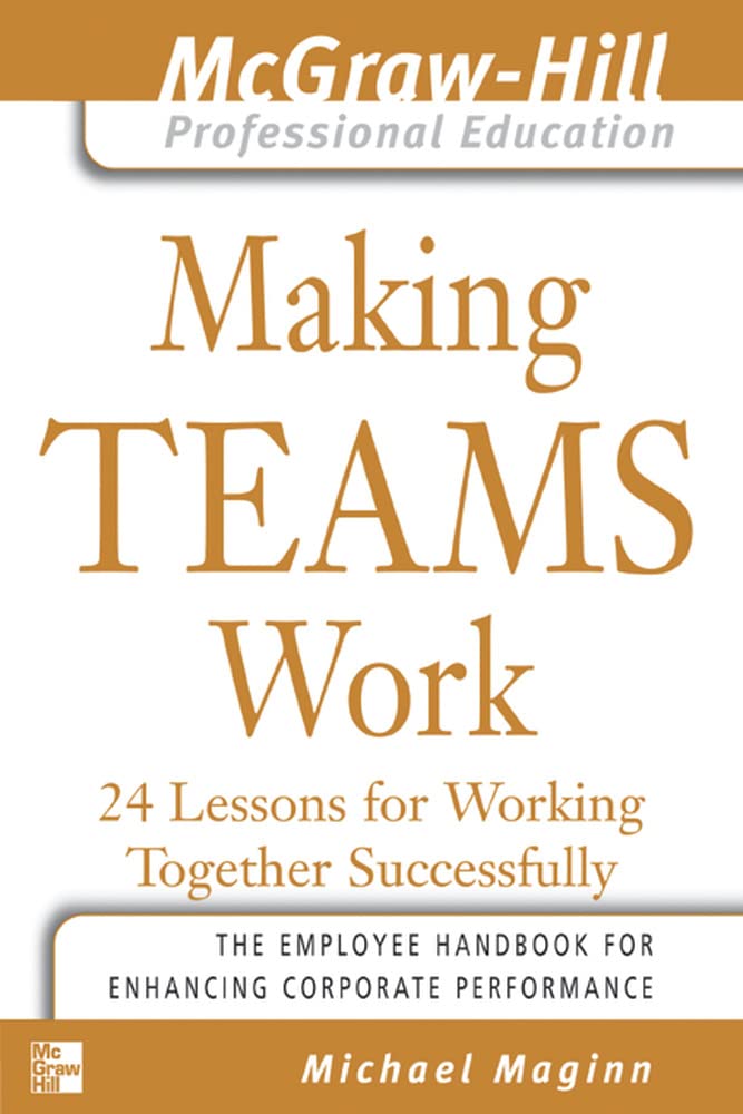 Making Teams Work : 24 Lessons for Working Together Successfully (The McGraw-Hill Professional Education Series)
