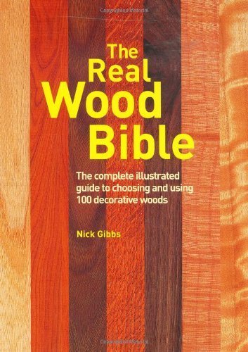 The Real Wood Bible: The Complete Illustrated Guide to Choosing and Using 100 Decorative Woods