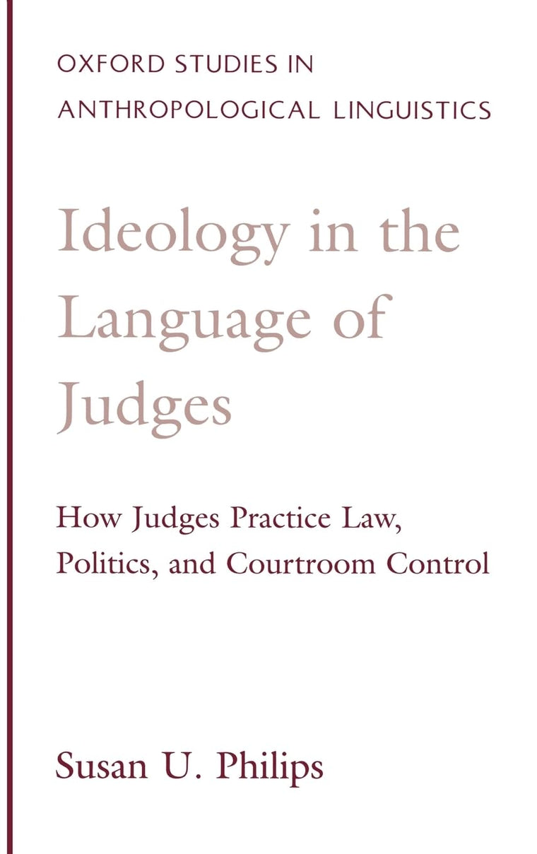 Ideology in the Language of Judges: How Judges Practice Law, Politics, and Courtroom Control (Oxford Studies in Anthropological Linguistics)