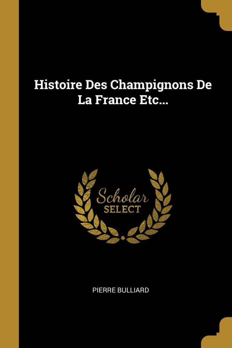 Histoire Des Champignons De La France Etc... (French Edition)