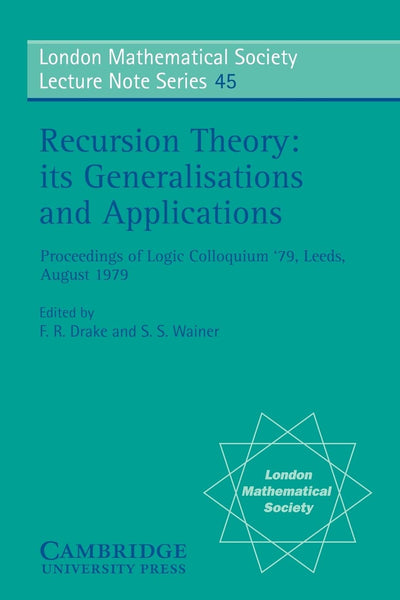 Recursion Theory, its Generalisations and Applications (London Mathematical Society Lecture Note Series, Series Number 45)