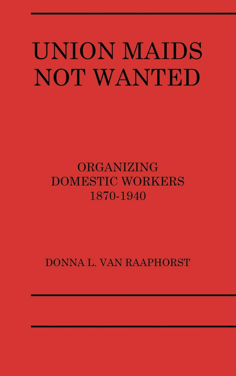 Union Maids Not Wanted: Organizing Domestic Workers 1870-1940