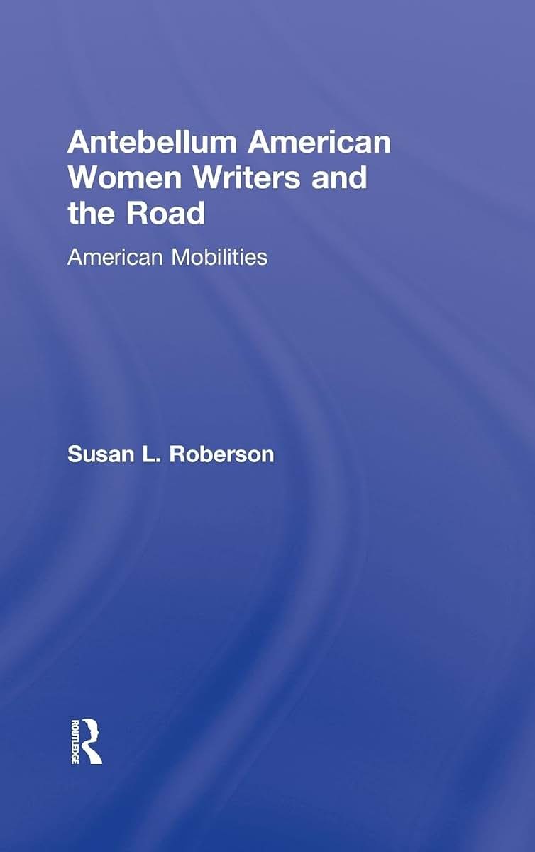 Antebellum American Women Writers and the Road (Routledge Studies in Nineteenth Century Literature)