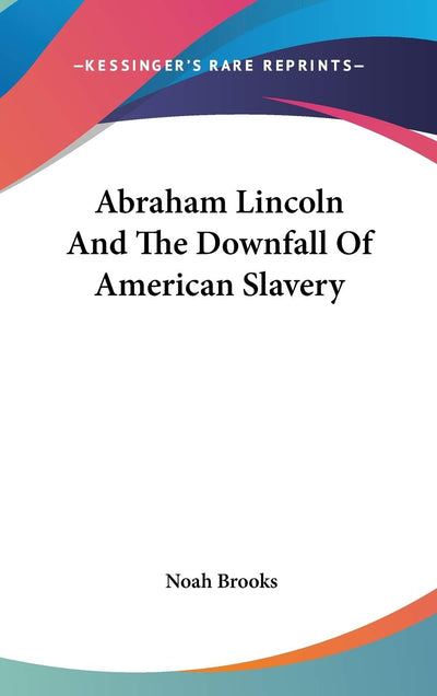 Abraham Lincoln And The Downfall Of American Slavery