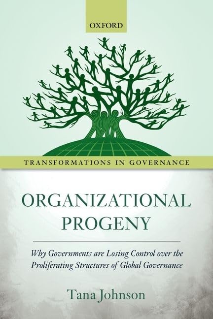 Organizational Progeny: Why Governments are Losing Control over the Proliferating Structures of Global Governance (Transformations in Governance)