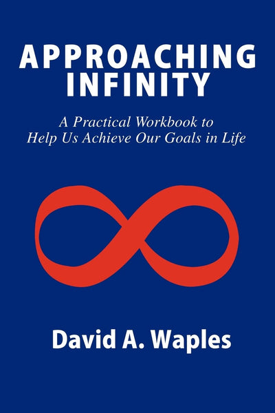 APPROACHING INFINITY: A Practical Workbook to Help Us Achieve Our Goals in Life