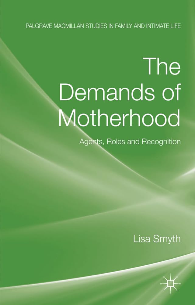 The Demands of Motherhood: Agents, Roles and Recognition (Palgrave Macmillan Studies in Family and Intimate Life)