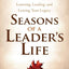 Seasons of a Leaders Life: Learning, Leading, and Leaving a Legacy
