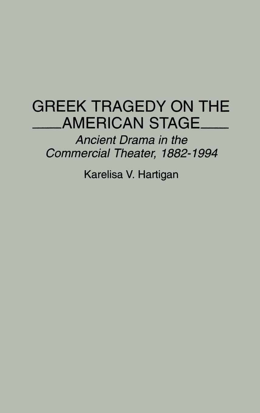 Greek Tragedy on the American Stage: Ancient Drama in the Commercial Theater, 1882-1994 (Contributions in Drama and Theatre Studies)