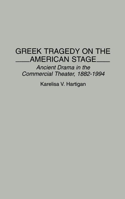 Greek Tragedy on the American Stage: Ancient Drama in the Commercial Theater, 1882-1994 (Contributions in Drama and Theatre Studies)