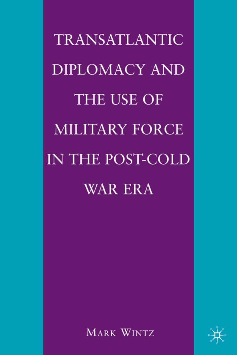 Transatlantic Diplomacy and the Use of Military Force in the Post-Cold War Era