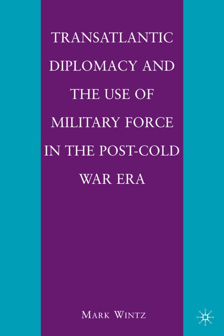 Transatlantic Diplomacy and the Use of Military Force in the Post-Cold War Era