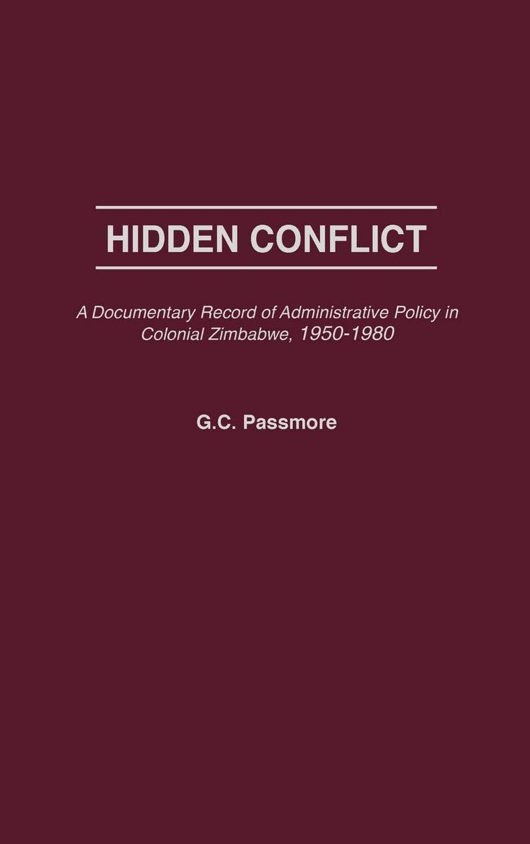 Hidden Conflict: A Documentary Record of Administrative Policy in Colonial Zimbabwe, 1950-1980