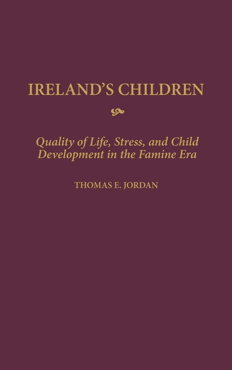 Ireland's Children: Quality of Life, Stress, and Child Development in the Famine Era (Contributions to the Study of World History)