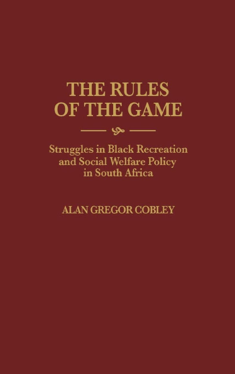 The Rules of the Game: Struggles in Black Recreation and Social Welfare Policy in South Africa (Contributions in Afro-American and African Studies)