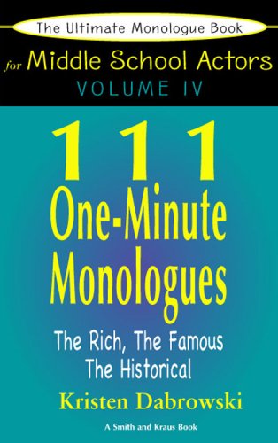 The Ultimate Audition Book For Middle School Actors Volume IV: 111 One-Minute Monologues - The Rich, The Famous, The Historical (The Ultimate ... ... Middle School Actors: Young Actors Series)