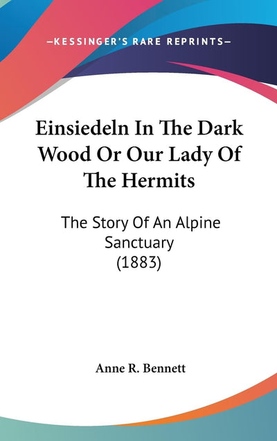Einsiedeln In The Dark Wood Or Our Lady Of The Hermits: The Story Of An Alpine Sanctuary (1883)