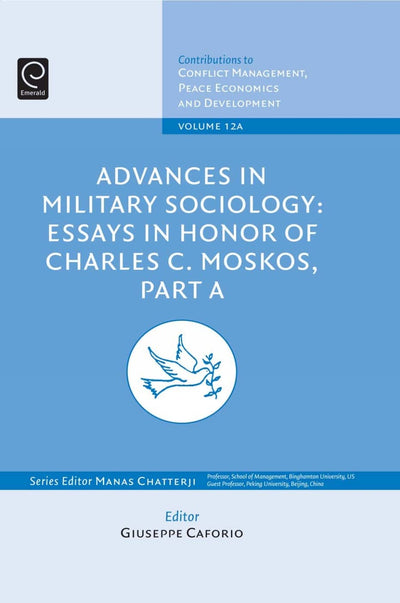 Advances in Military Sociology: Essays in Honour of Charles C. Moskos, Part A (Contributions to Conflict Management, Peace Economics and Development)