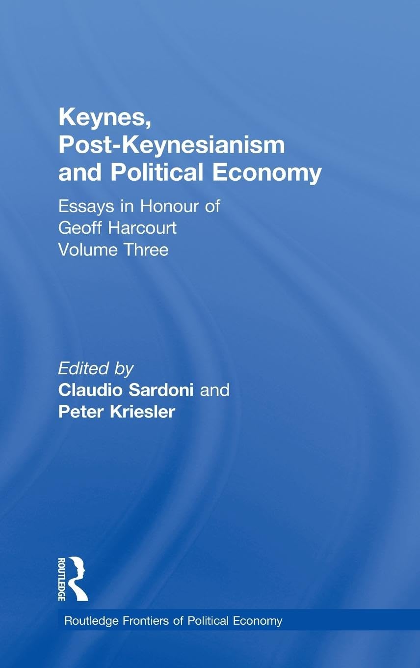Keynes, Post-Keynesianism and Political Economy: Essays in Honour of Geoff Harcourt, Volume III (Routledge Frontiers of Political Economy)
