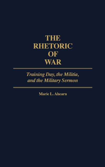 The Rhetoric of War: Training Day, the Militia, and the Military Sermon (Contributions in American Studies)