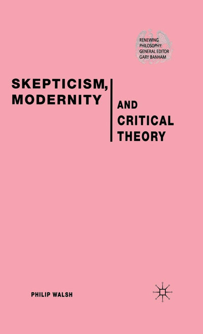 Skepticism, Modernity and Critical Theory: Critical Theory in Philosophical Context (Renewing Philosophy)