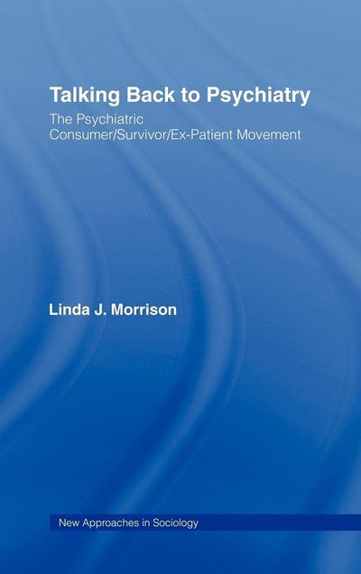 Talking Back to Psychiatry: The Psychiatric Consumer/Survivor/Ex-Patient Movement (New Approaches in Sociology)