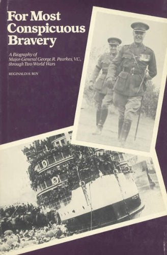For Most Conspicuous Bravery: A Biography of Major-General R. Pearkes, V.C., through Two World Wars