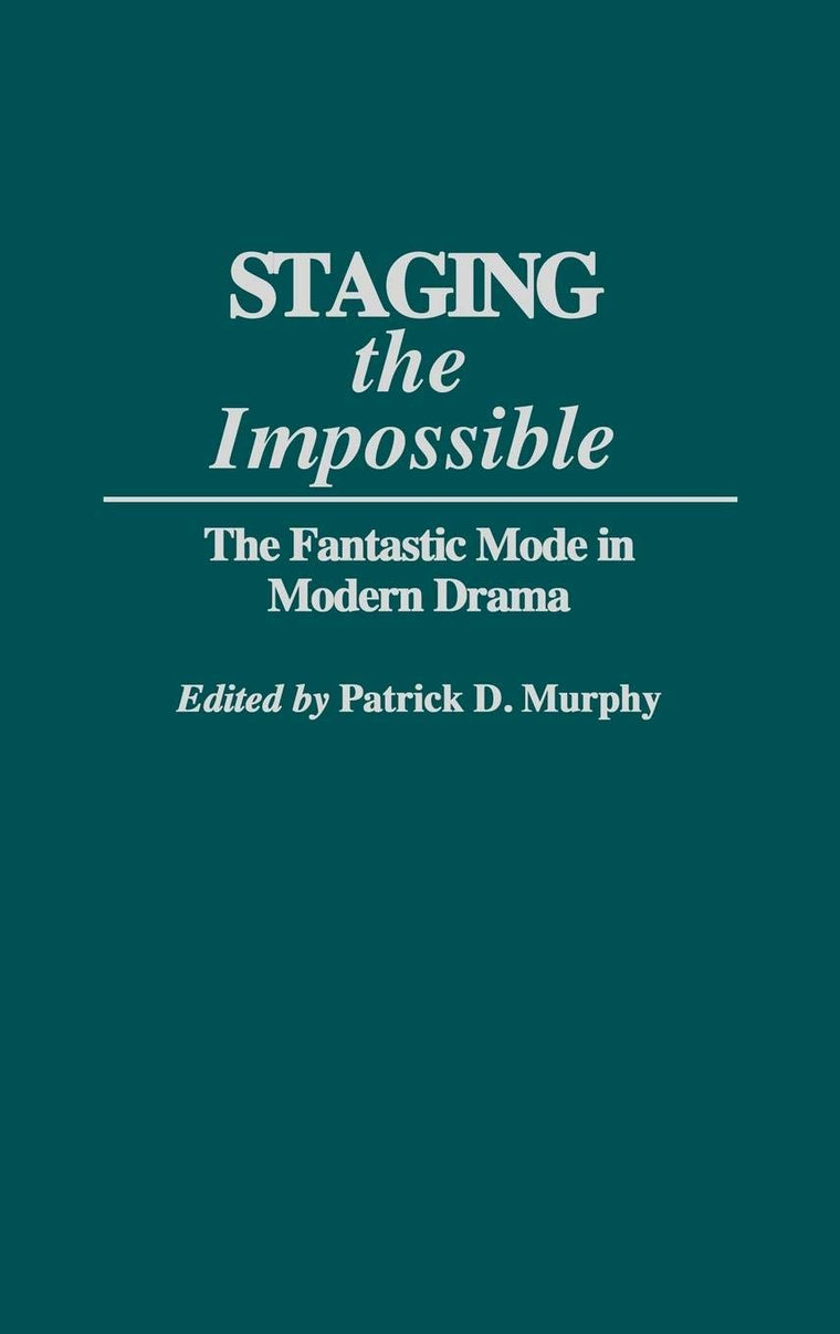 Staging the Impossible: The Fantastic Mode in Modern Drama (Contributions to the Study of Science Fiction and Fantasy)