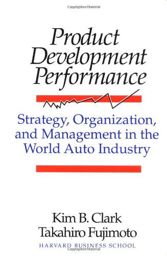 Product Development Performance: Strategy, Organization, and Management in the World Auto Industry