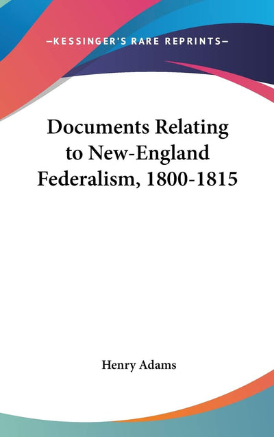 Documents Relating to New-England Federalism, 1800-1815