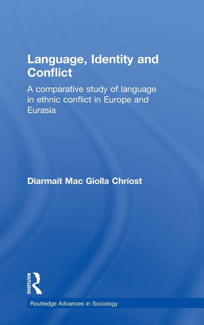 Language, Identity and Conflict: A Comparative Study of Language in Ethnic Conflict in Europe and Eurasia (Routledge Advances in Sociology)