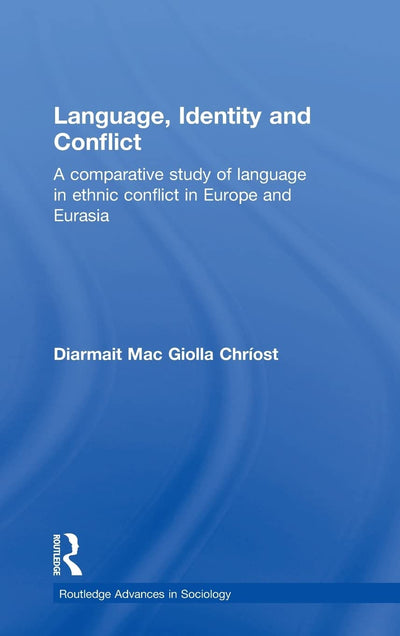 Language, Identity and Conflict: A Comparative Study of Language in Ethnic Conflict in Europe and Eurasia (Routledge Advances in Sociology)